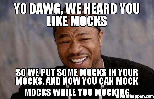 Yo Dawg Meme: Yo Dawg, We heard you like mocks; So we put some mocks in your mocks, and now you can mock mocks while you mocking.